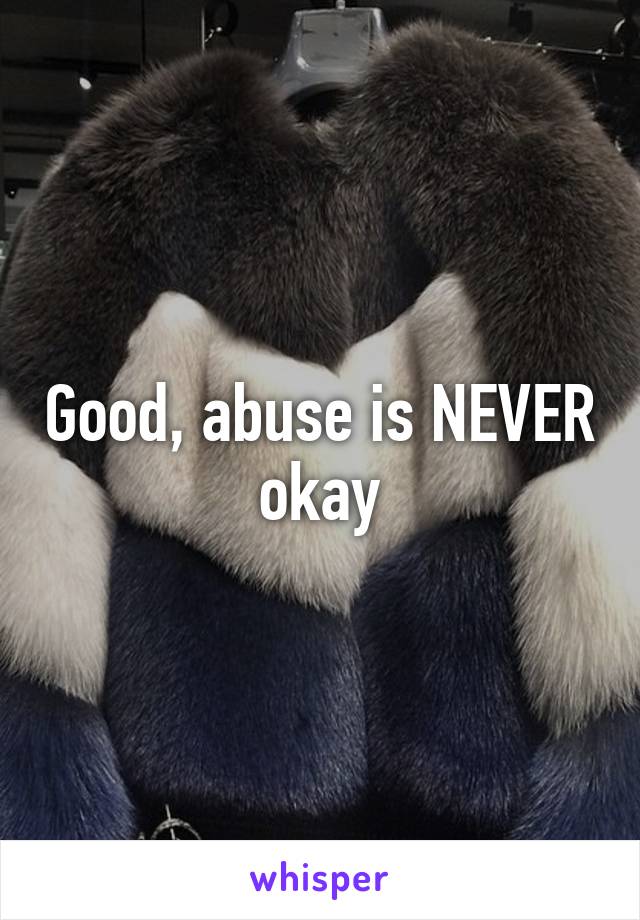 Good, abuse is NEVER okay