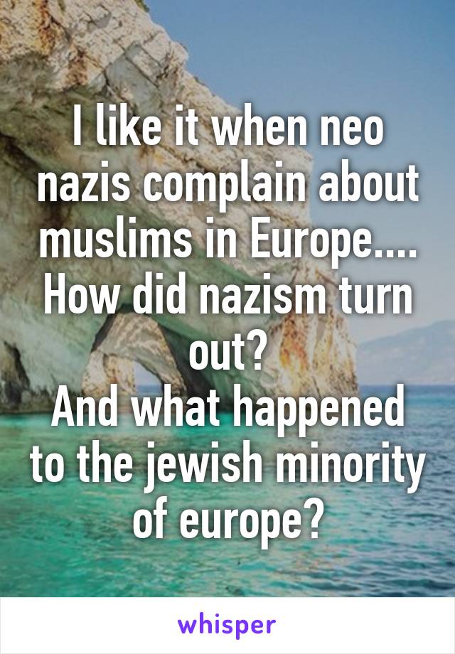 I like it when neo nazis complain about muslims in Europe....
How did nazism turn out?
And what happened to the jewish minority of europe?