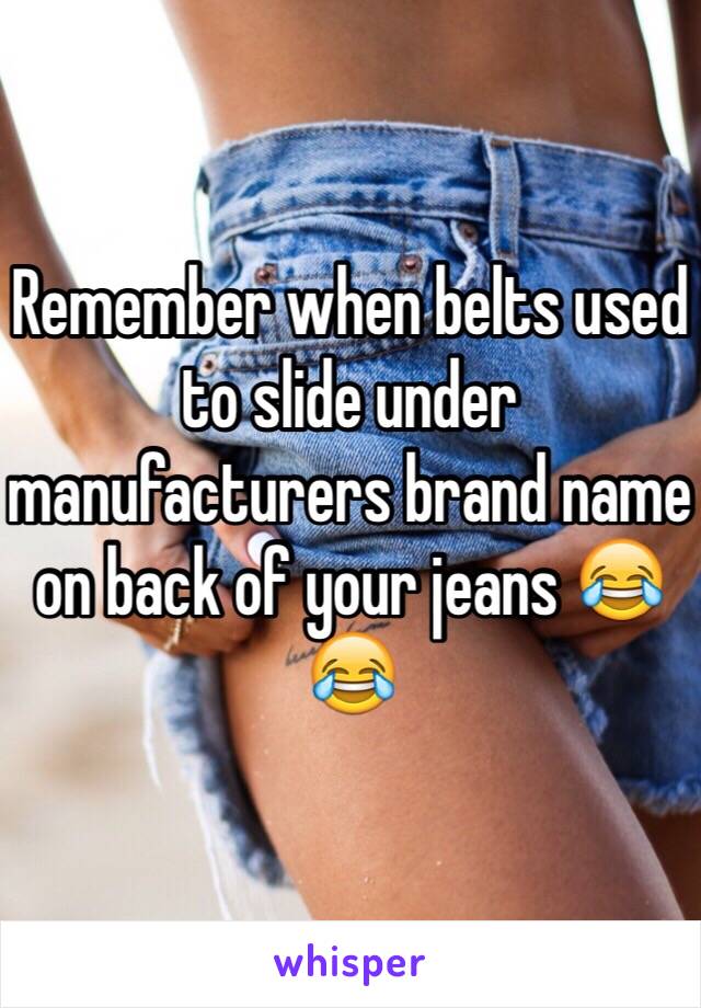 Remember when belts used to slide under manufacturers brand name on back of your jeans 😂😂
