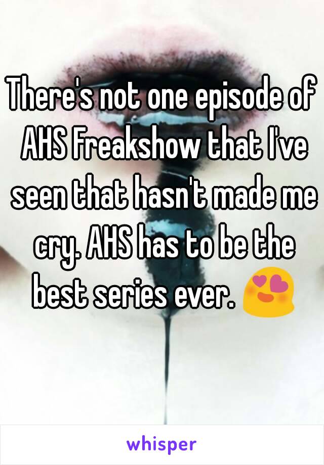 There's not one episode of AHS Freakshow that I've seen that hasn't made me cry. AHS has to be the best series ever. 😍 