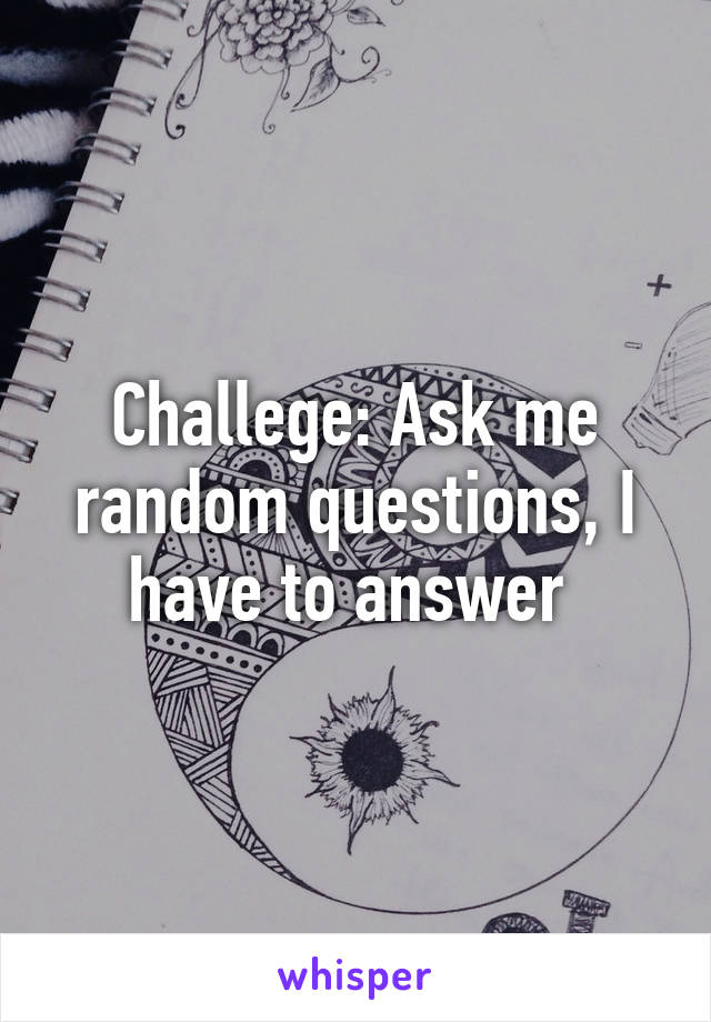 Challege: Ask me random questions, I have to answer 