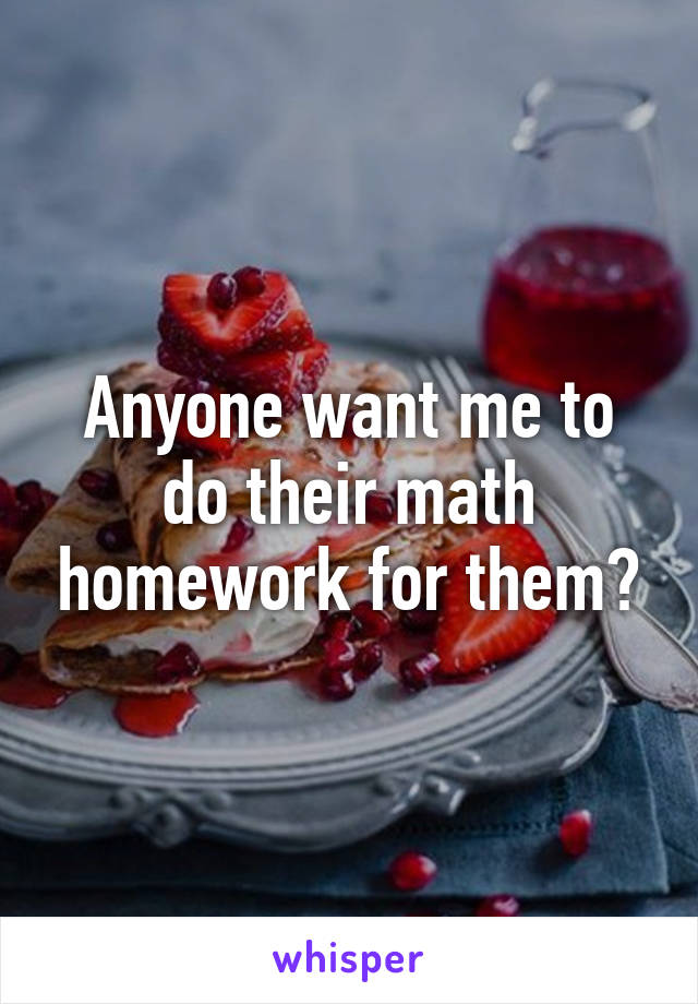 Anyone want me to do their math homework for them?