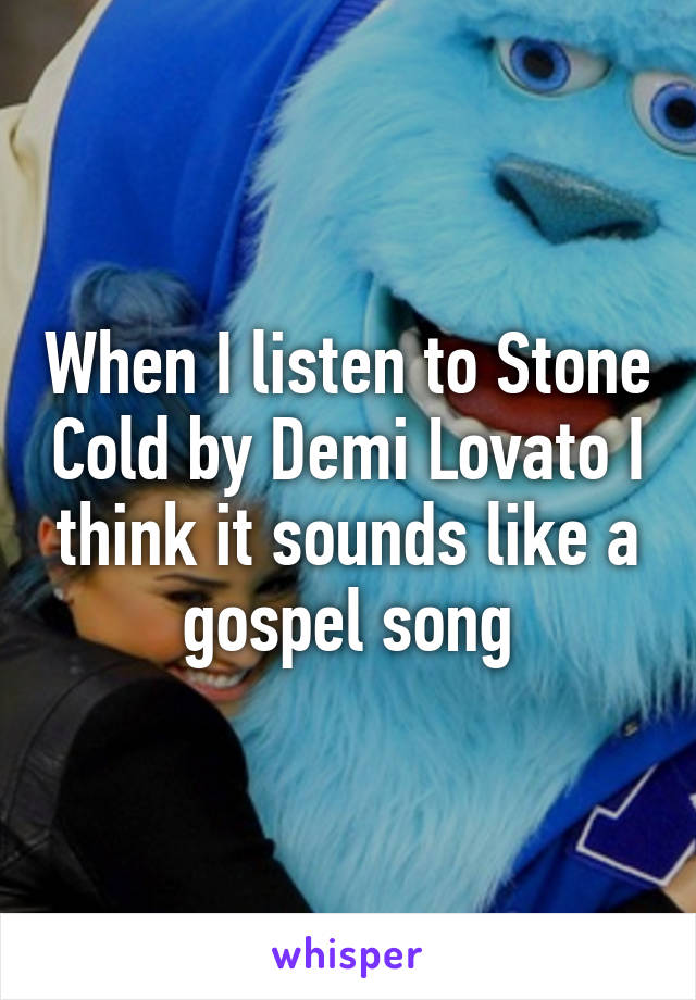 When I listen to Stone Cold by Demi Lovato I think it sounds like a gospel song