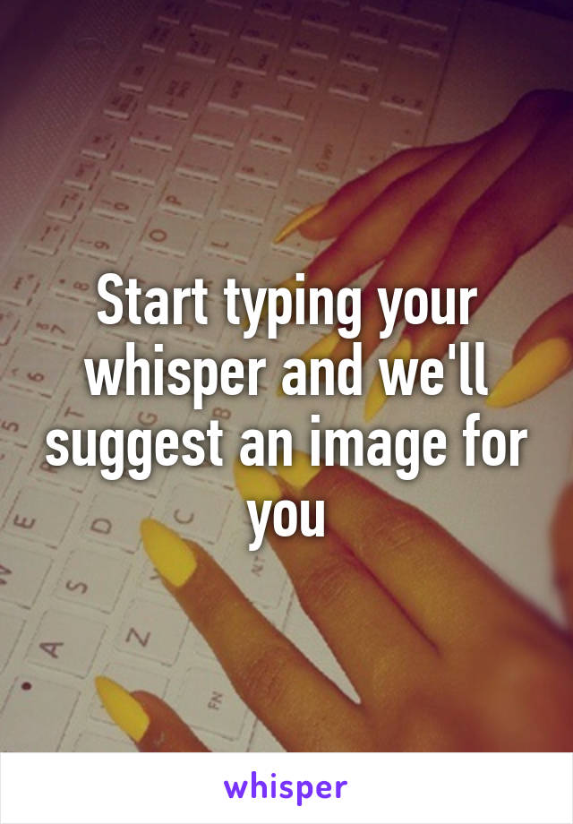 Start typing your whisper and we'll suggest an image for you