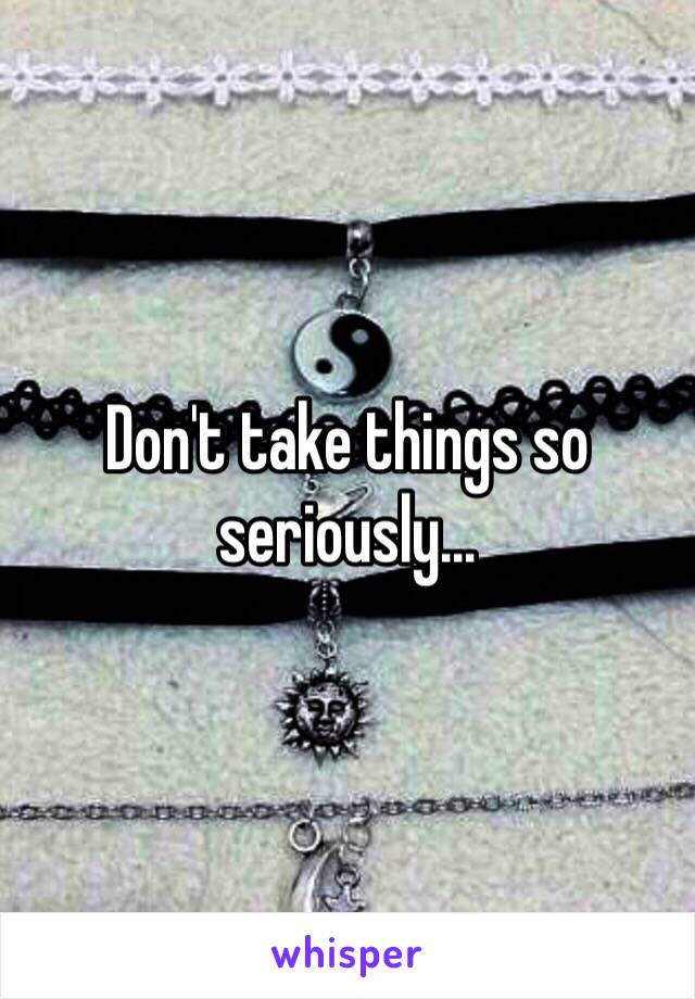 Don't take things so seriously... 