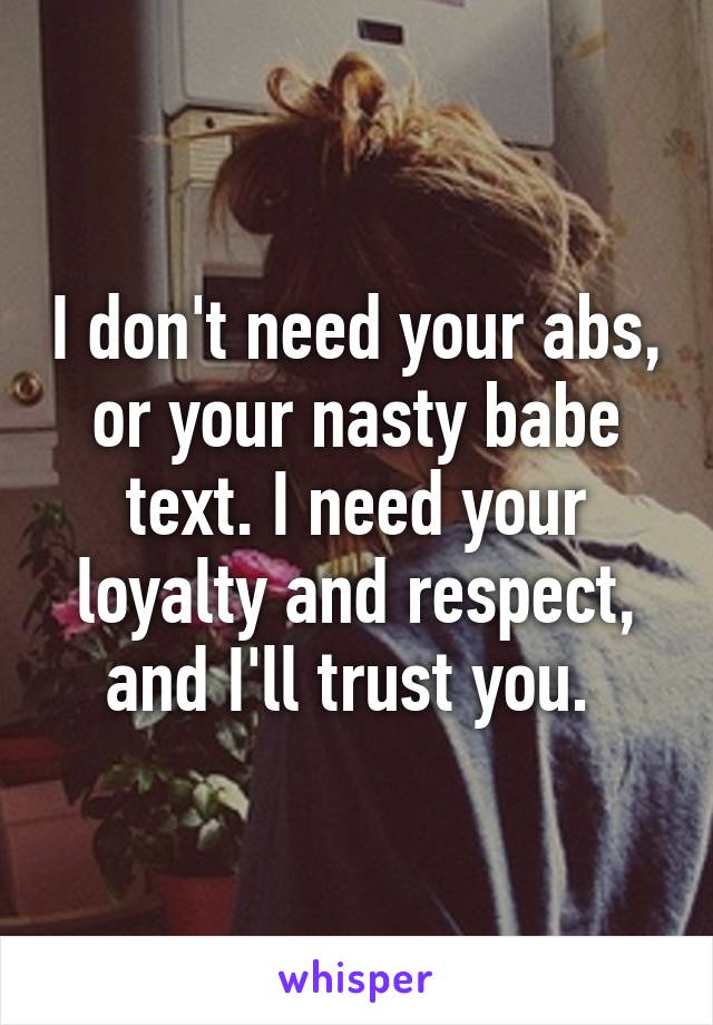 I don't need your abs, or your nasty babe text. I need your loyalty and respect, and I'll trust you. 