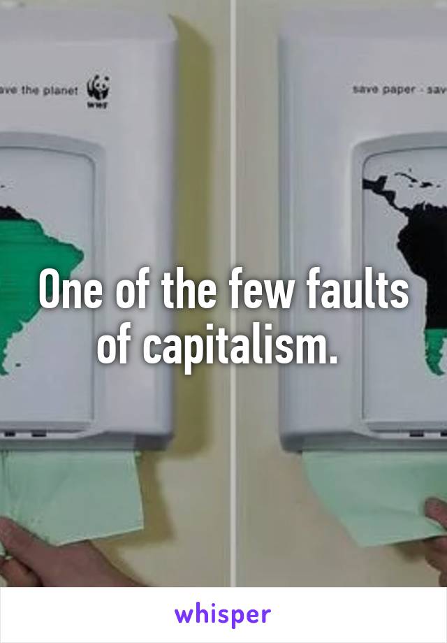 One of the few faults of capitalism. 