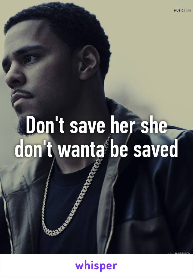 Don't save her she don't wanta be saved