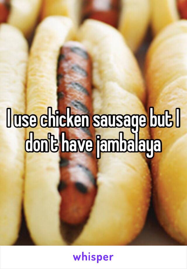 I use chicken sausage but I don't have jambalaya