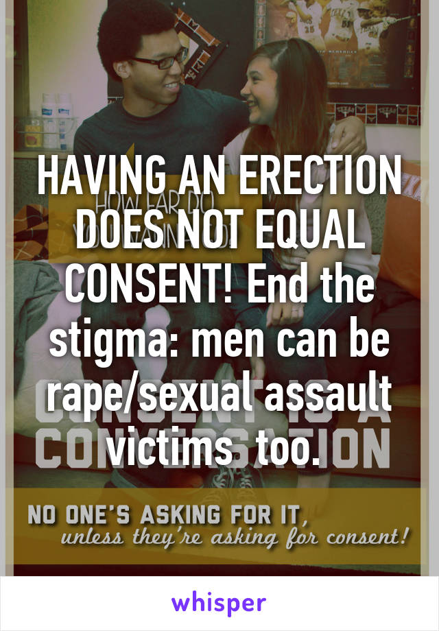 HAVING AN ERECTION DOES NOT EQUAL CONSENT! End the stigma: men can be rape/sexual assault victims  too. 