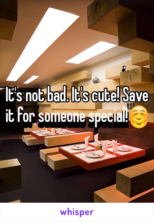 It's not bad. It's cute! Save it for someone special!☺️