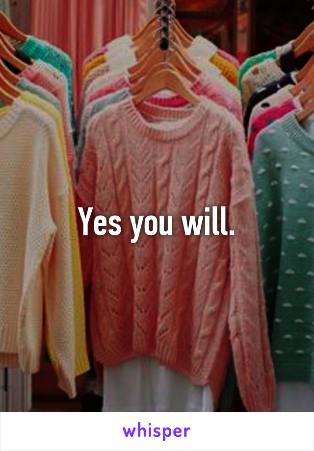 Yes you will.