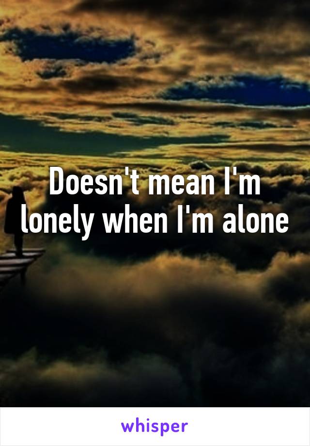 Doesn't mean I'm lonely when I'm alone 