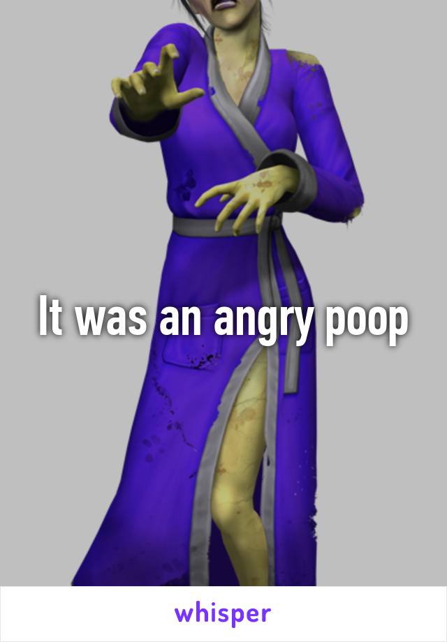 It was an angry poop