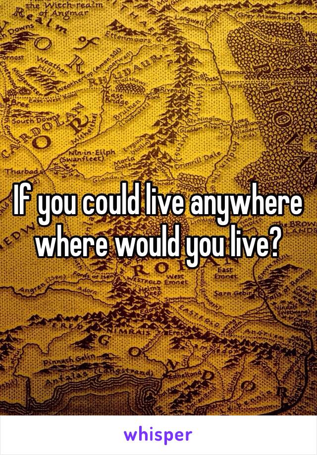 If you could live anywhere where would you live? 