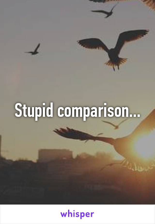 Stupid comparison...