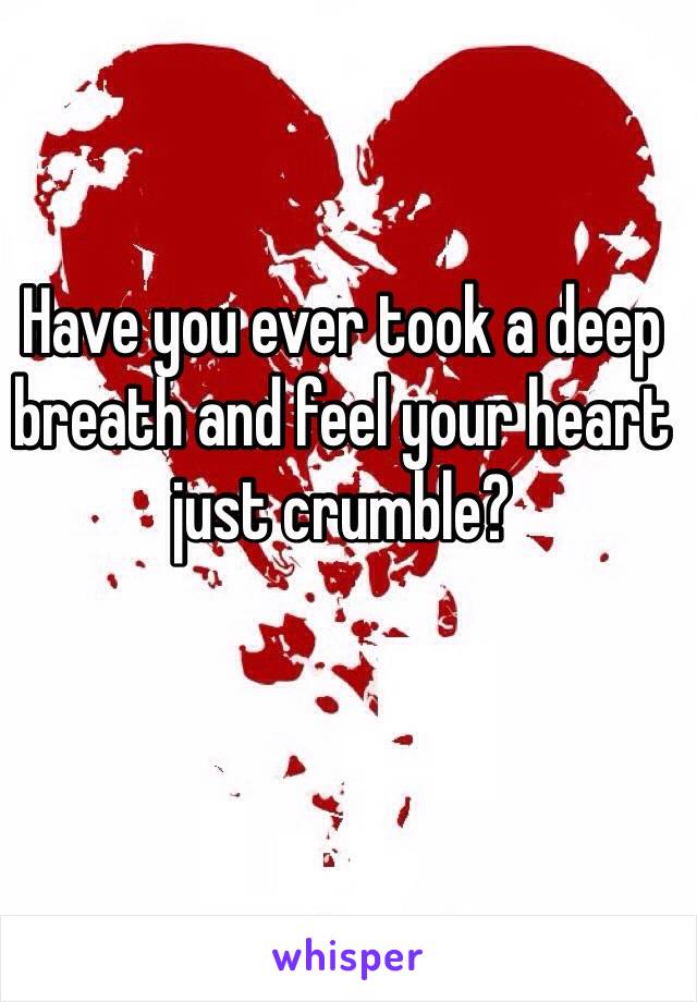 Have you ever took a deep breath and feel your heart just crumble? 