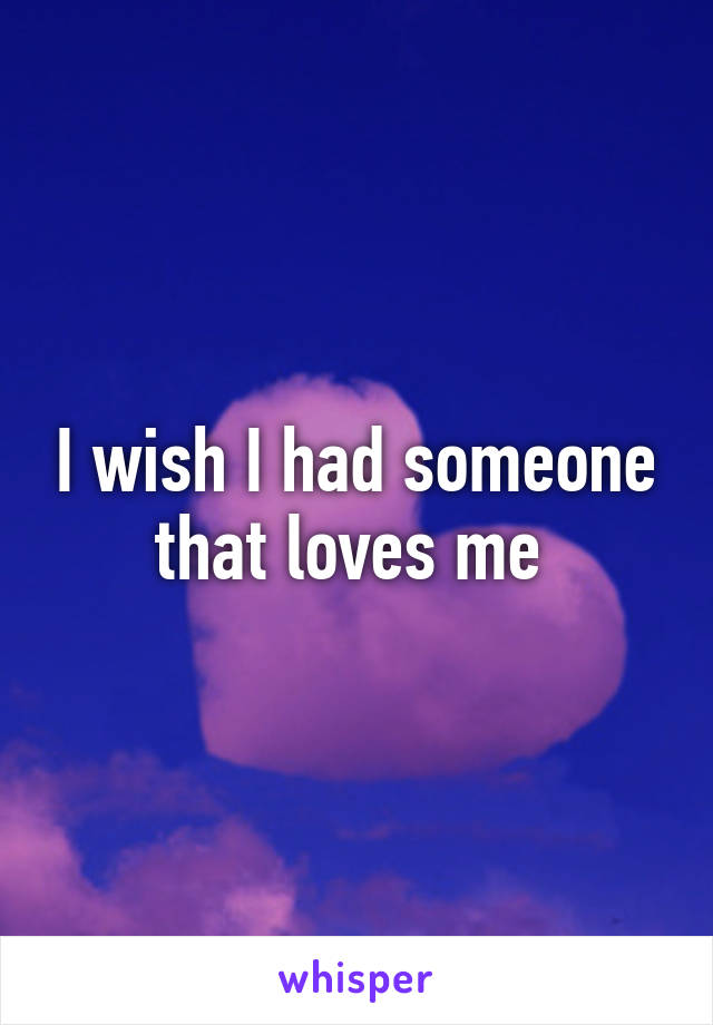 I wish I had someone that loves me 