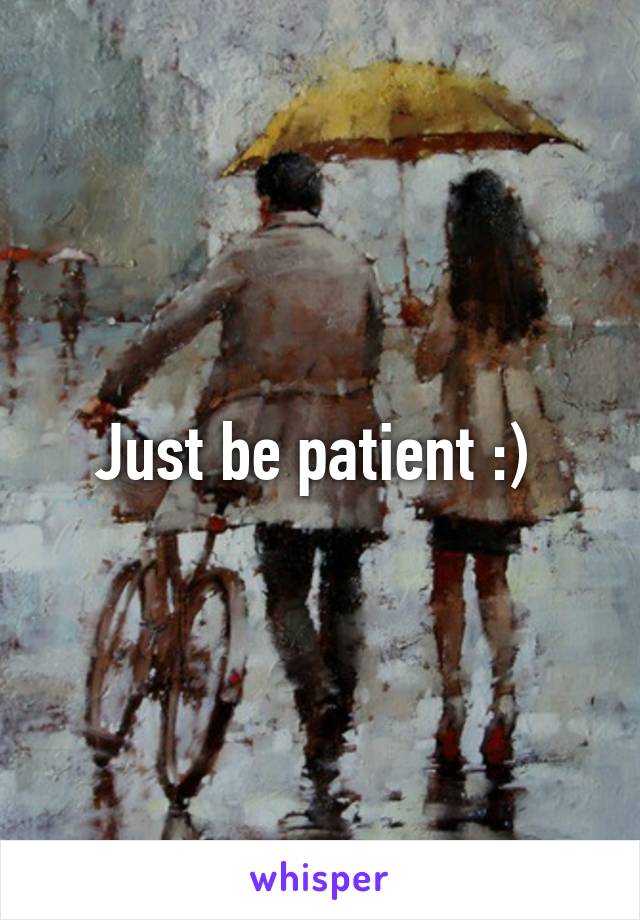 Just be patient :) 