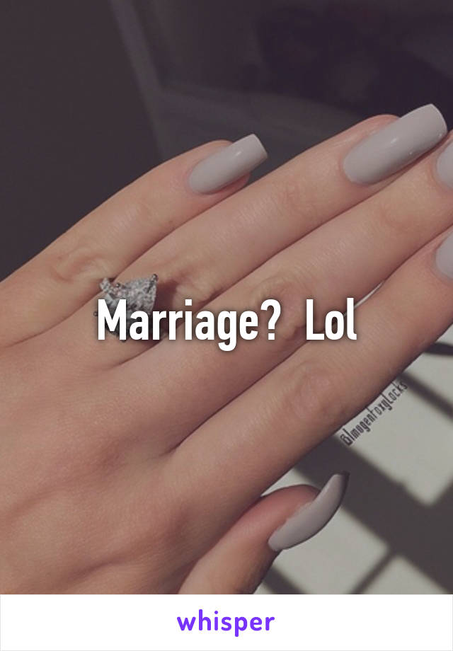 Marriage?  Lol