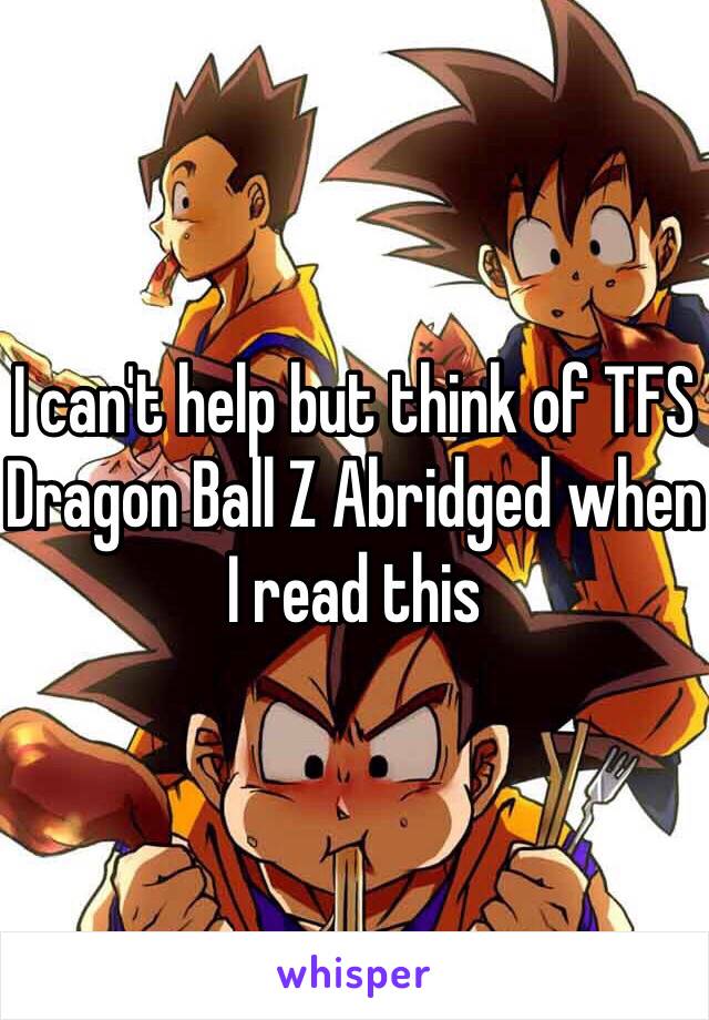 I can't help but think of TFS Dragon Ball Z Abridged when I read this