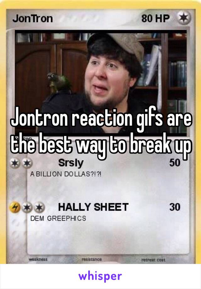 Jontron reaction gifs are the best way to break up
