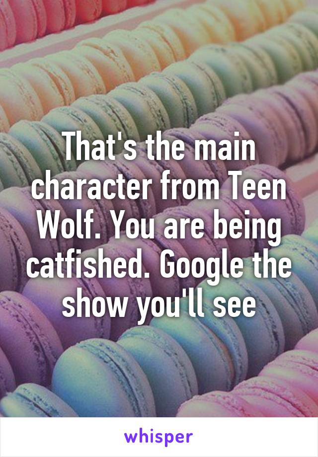 That's the main character from Teen Wolf. You are being catfished. Google the show you'll see