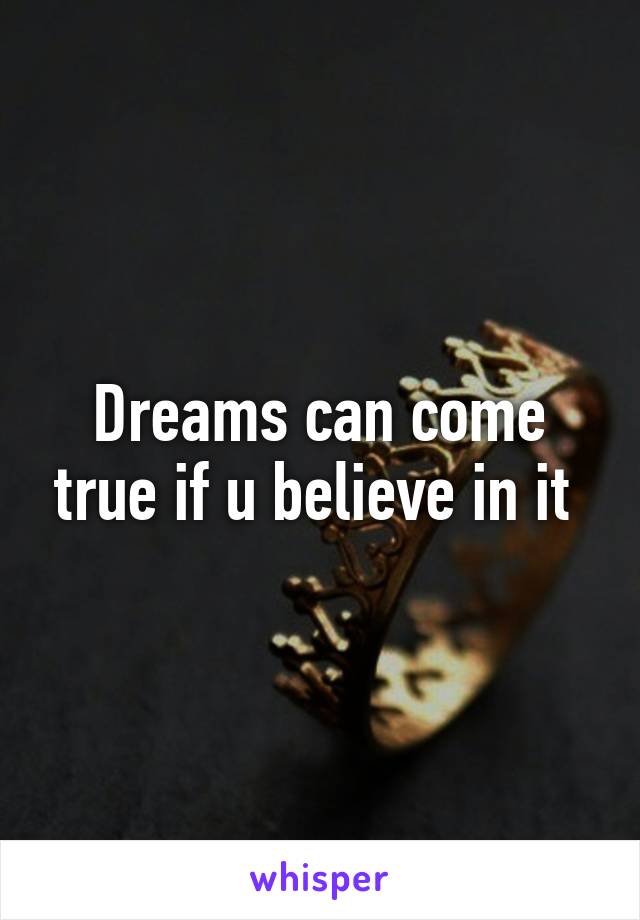 Dreams can come true if u believe in it 