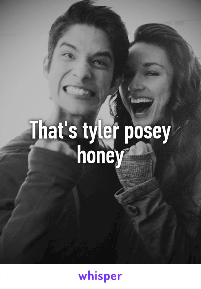 That's tyler posey honey