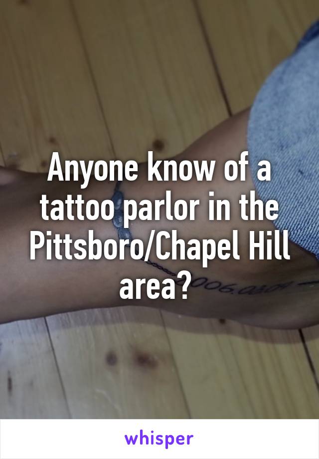 Anyone know of a tattoo parlor in the Pittsboro/Chapel Hill area? 