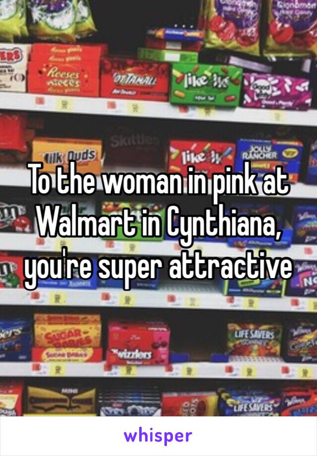 To the woman in pink at Walmart in Cynthiana, you're super attractive 