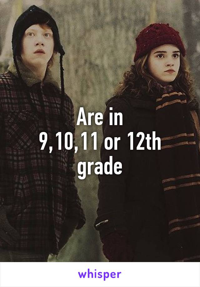 Are in
9,10,11 or 12th grade