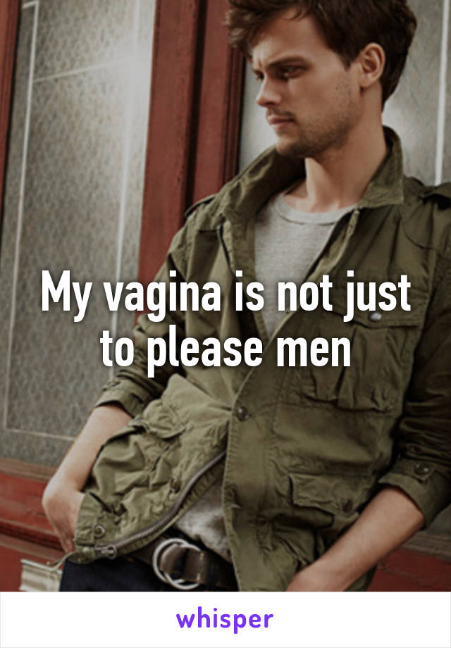 My vagina is not just to please men