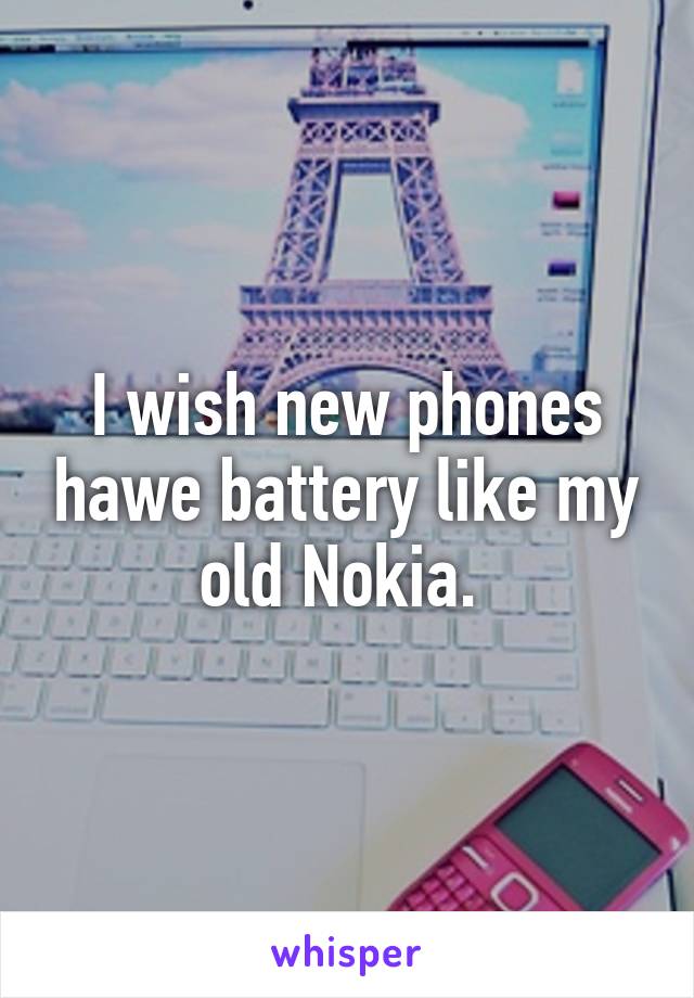 I wish new phones hawe battery like my old Nokia. 