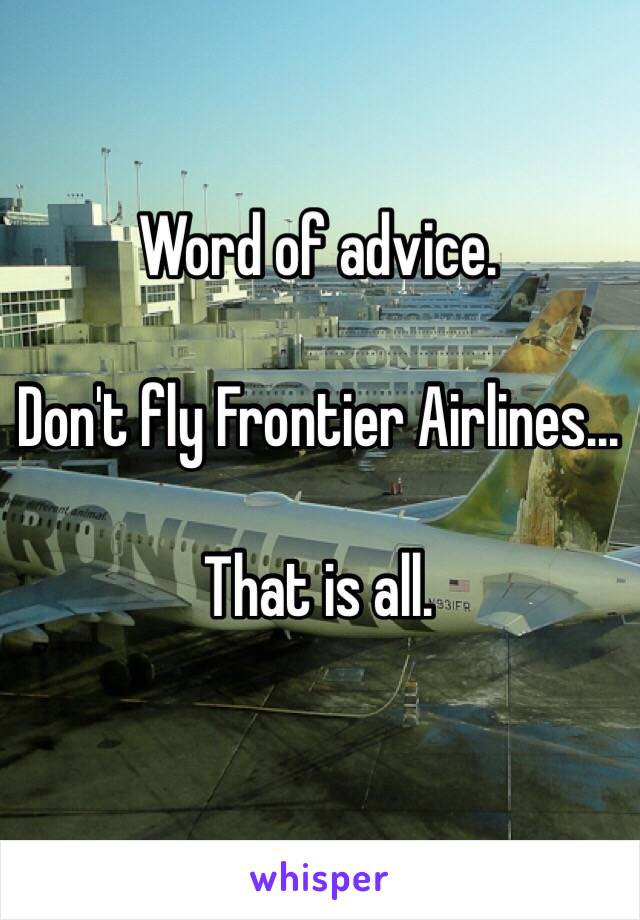 Word of advice. 

Don't fly Frontier Airlines...

That is all. 