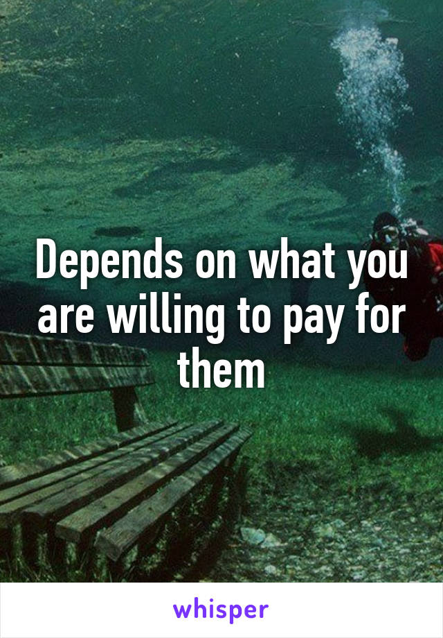 Depends on what you are willing to pay for them