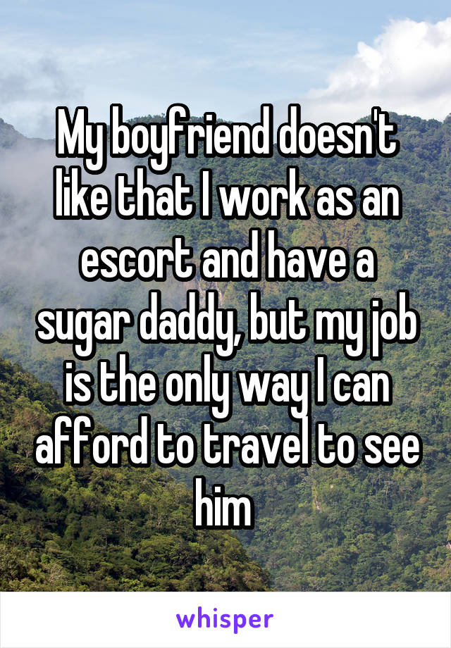 My boyfriend doesn't like that I work as an escort and have a sugar daddy, but my job is the only way I can afford to travel to see him 