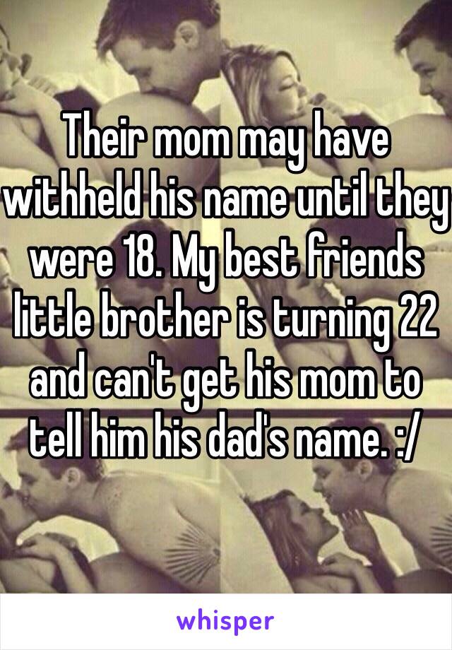 Their mom may have withheld his name until they were 18. My best friends little brother is turning 22 and can't get his mom to tell him his dad's name. :/