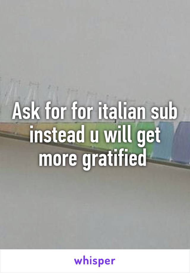 Ask for for italian sub instead u will get more gratified 