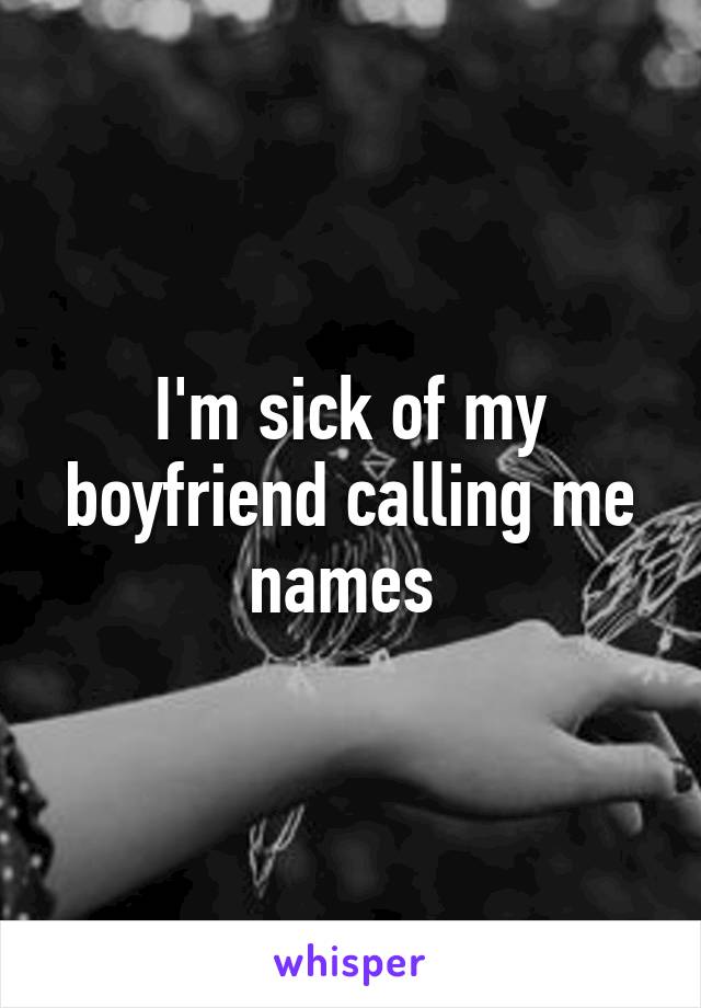 I'm sick of my boyfriend calling me names 