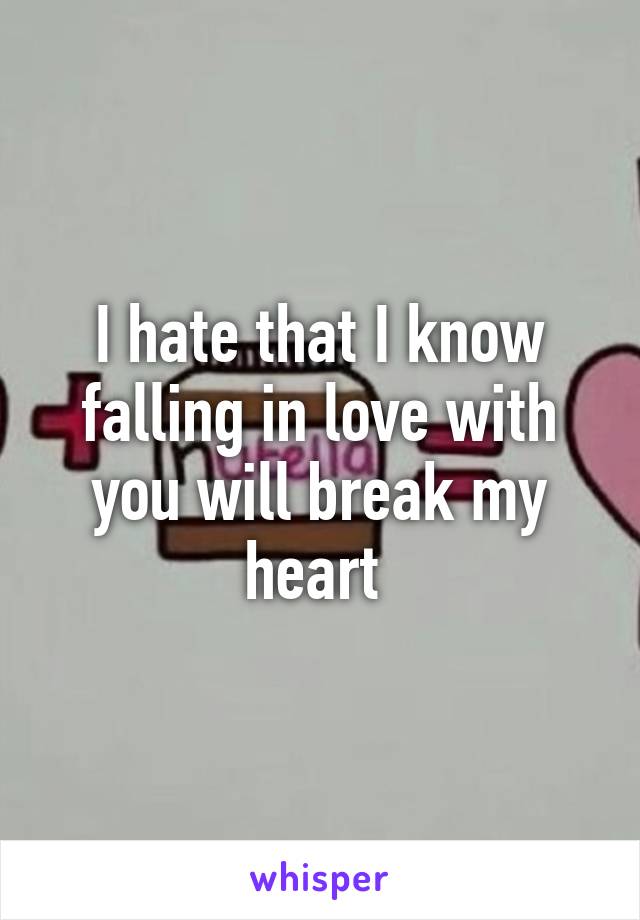 I hate that I know falling in love with you will break my heart 