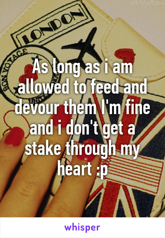 As long as i am allowed to feed and devour them I'm fine and i don't get a stake through my heart :p