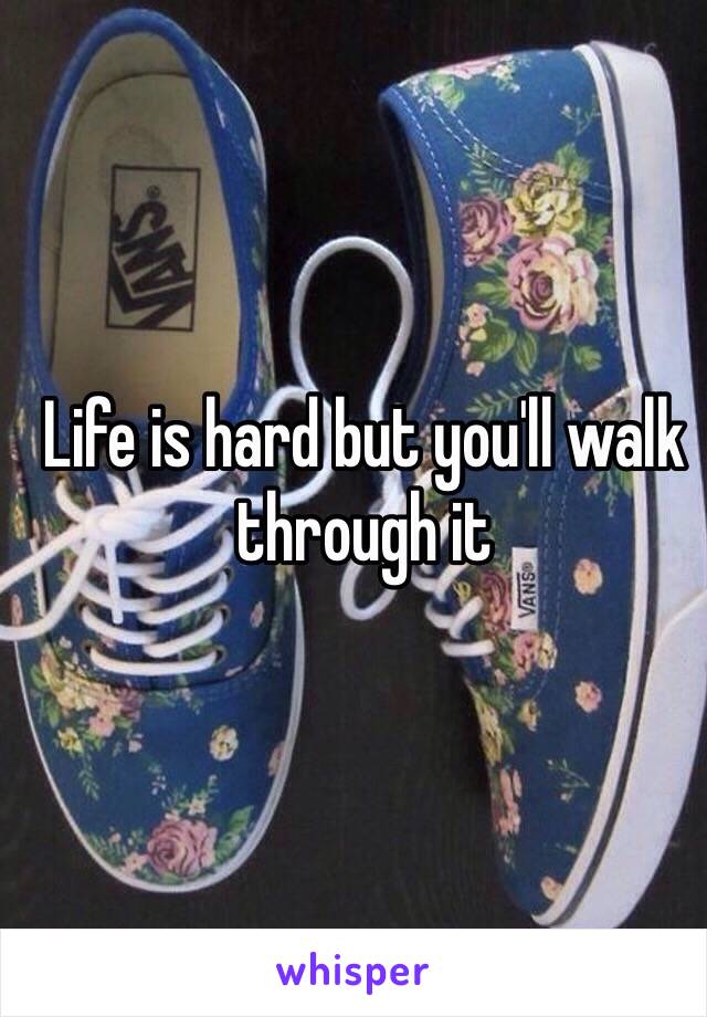 Life is hard but you'll walk through it