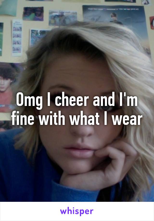 Omg I cheer and I'm fine with what I wear