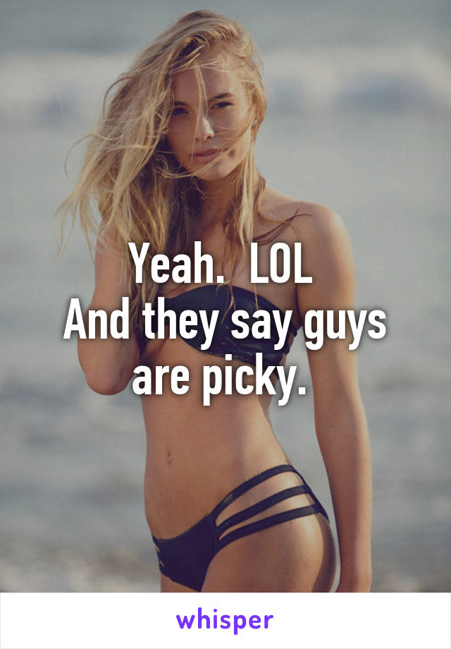 Yeah.  LOL 
And they say guys are picky. 