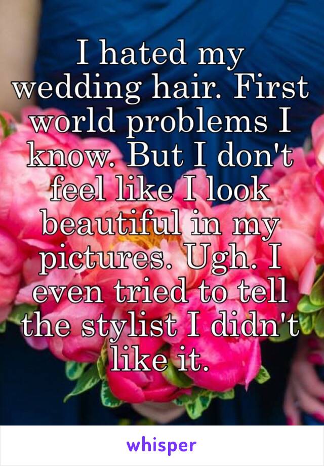 I hated my wedding hair. First world problems I know. But I don't feel like I look beautiful in my pictures. Ugh. I even tried to tell the stylist I didn't like it. 