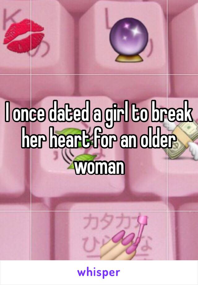 I once dated a girl to break her heart for an older woman 