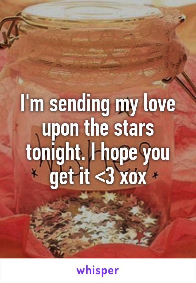 I'm sending my love upon the stars tonight. I hope you get it <3 xox