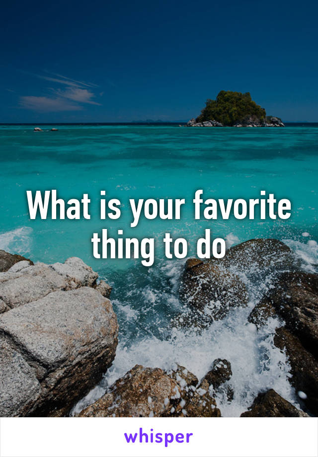 What is your favorite thing to do