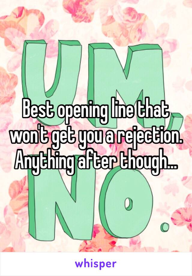 Best opening line that won't get you a rejection. Anything after though...
